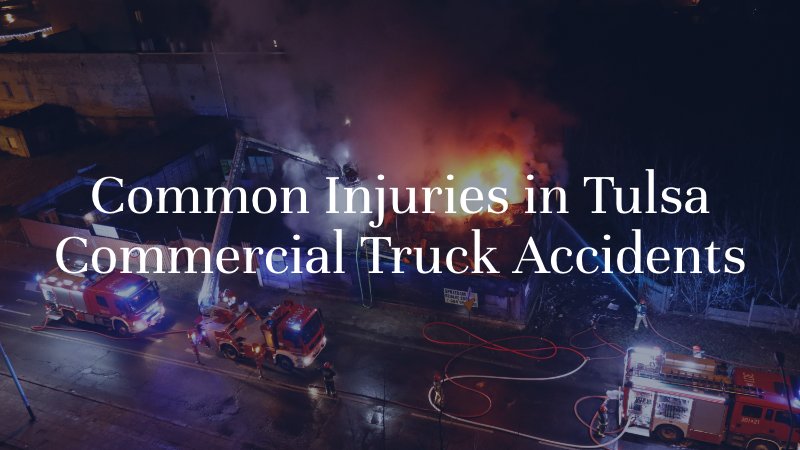 Common Injuries in Tulsa Commercial Truck Accidents 