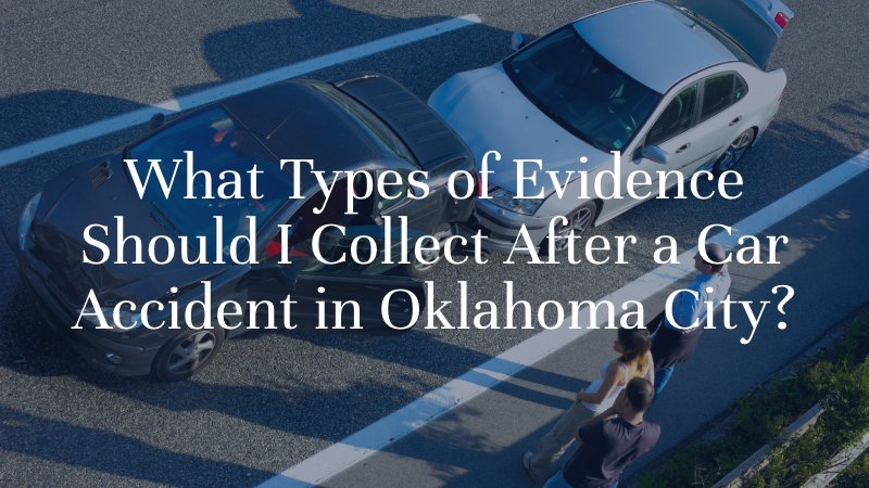 What Types of Evidence Should I Collect After a Car Accident in Oklahoma City?