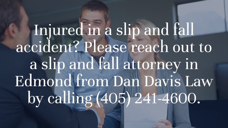 Injured in a slip and fall accident? Please reach out to a slip and fall attorney in Edmond from Dan Davis Law by calling (405) 241-4600.