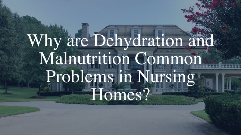 Why are Dehydration and Malnutrition Common Problems in Nursing Homes?