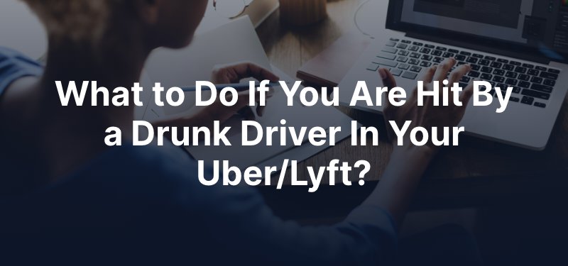 What to Do If You Are Hit By a Drunk Driver In Your Uber/Lyft