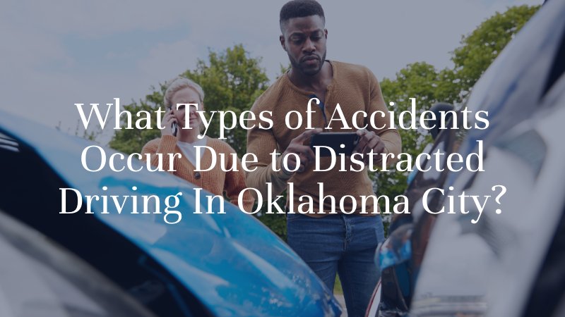 What Types of Accidents Occur Due to Distracted Driving In Oklahoma City?