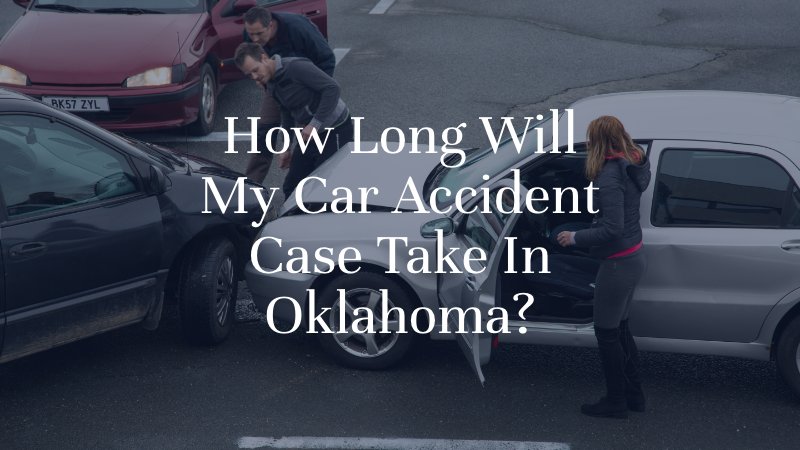 How Long Will My Car Accident Case Take In Oklahoma?