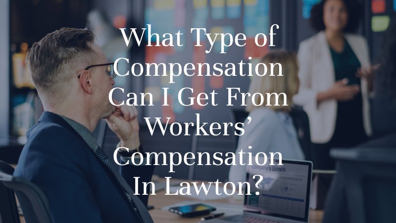 What Type of Compensation Can I Get From Workers’ Compensation In Lawton?