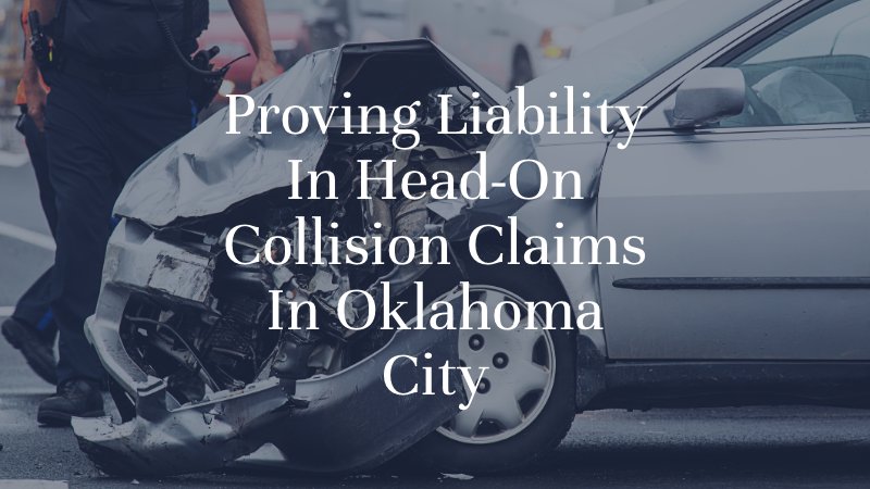 Proving Liability In Head-On Collision Claims In Oklahoma City