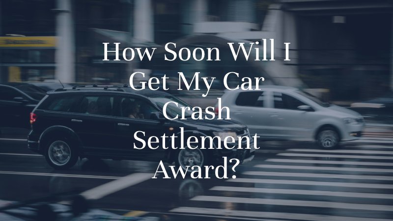 How Soon Will I Get My Car Crash Settlement Award?