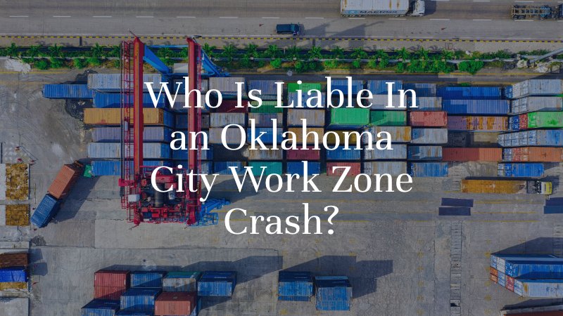 Who Is Liable In an Oklahoma City Work Zone Crash?