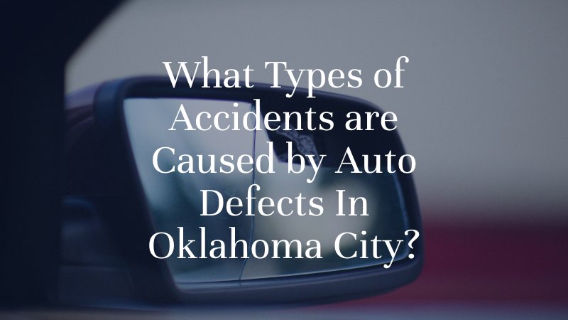 What Types of Accidents are Caused by Auto Defects In Oklahoma City?
