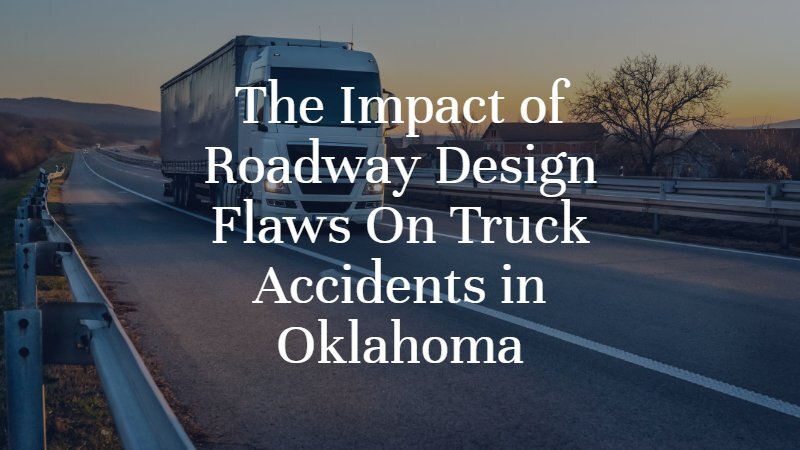 The Impact of Roadway Design Flaws On Oklahoma Truck Accidents | Oklahoma City Truck Accident Lawyer | Dan Davis Law