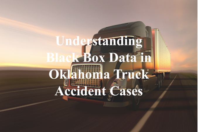 Understanding Black Box Data in Oklahoma Truck Accident Cases | Dan Davis Law